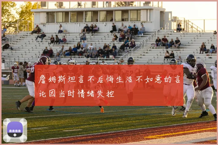 詹姆斯坦言不后悔生活不如意的言论因当时情绪失控