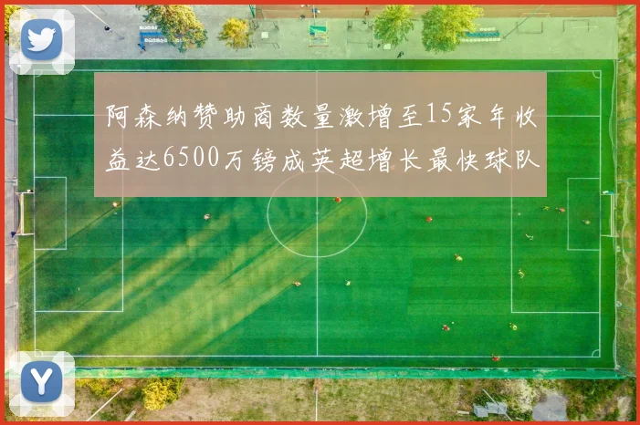 阿森纳赞助商数量激增至15家年收益达6500万镑成英超增长最快球队