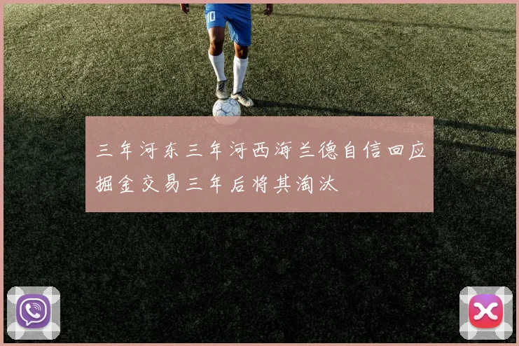 三年河东三年河西海兰德自信回应掘金交易三年后将其淘汰