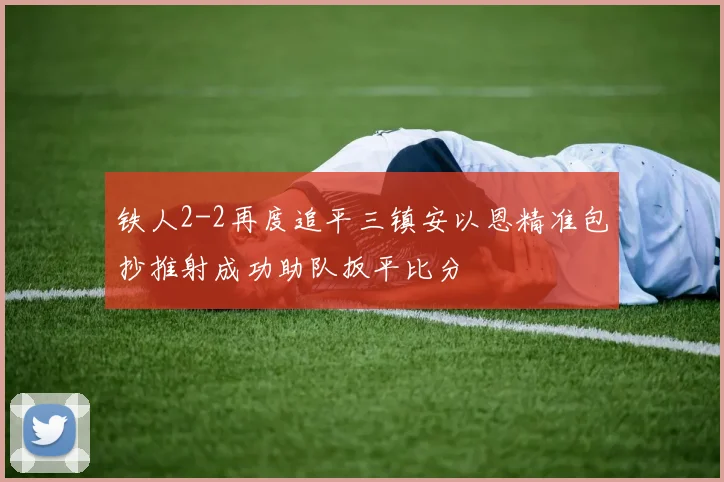 铁人2-2再度追平三镇安以恩精准包抄推射成功助队扳平比分