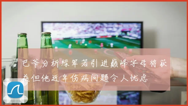 巴爷分析绿军若引进巅峰字母将获益但他近年伤病问题令人忧虑
