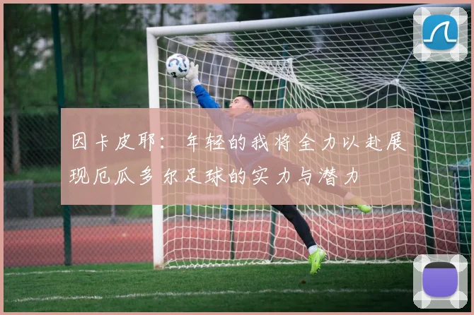 因卡皮耶：年轻的我将全力以赴展现厄瓜多尔足球的实力与潜力