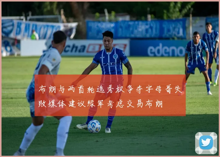 布朗与两首轮选秀权争夺字母哥失败媒体建议绿军考虑交易布朗