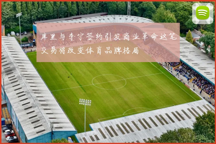 库里与李宁签约引发商业革命这笔交易将改变体育品牌格局